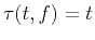 $ \tau (t,f)=t$
