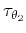 $\tau_{\theta_2}$