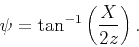 \begin{displaymath}
\psi= \tan^{-1}\left(\frac{X}{2z}\right).
\end{displaymath}