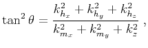 $\displaystyle \tan^2{\theta} = \frac{k_{h_x}^2 + k_{h_y}^2 + k_{h_z}^2}{k_{m_x}^2 + k_{m_y}^2 + k_z^2}\;,$
