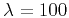 $ \lambda=100$