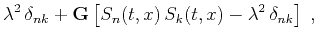 $\displaystyle \lambda^2\,\delta_{nk} + \mathbf{G}\left[S_n(t,x)\,S_k(t,x) -
\lambda^2\,\delta_{nk}\right]\;,$