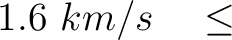 $\displaystyle 1.6~km/s \quad \le$