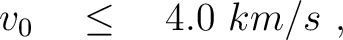 $\displaystyle \quad v_0 \quad \le \quad 4.0~km/s~,$