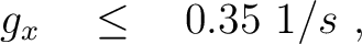 $\displaystyle \quad g_x \quad \le \quad 0.35~1/s~,$