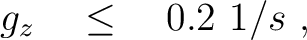 $\displaystyle \quad g_z \quad \le \quad 0.2~1/s~,$