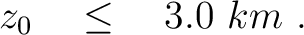 $\displaystyle \quad z_0 \quad \le \quad 3.0~km~.$