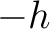 $-h$
