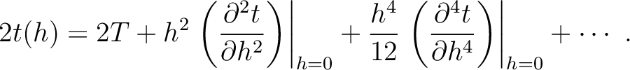 $\displaystyle 2 t (h) = 2 T + h^2 \left.\left(\frac{\partial^2 t}{\partial h^2 ...
...t.\left(\frac{\partial^4 t}{\partial h^4 }\right)\right\rvert_{h=0} + \cdots ~.$