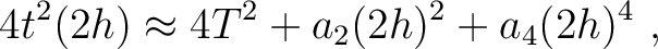 $\displaystyle 4 t^2 ( 2h ) \approx 4 T^2 + a_2 (2 h)^2 + a_4 (2 h)^4~,$