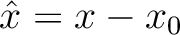 $\hat{x} = x-x_0$