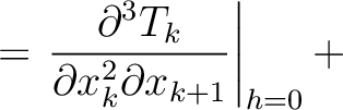 $\displaystyle = \left. \frac{\partial^3 T_k }{\partial x_k^2 \partial x_{k+1}}\right\rvert_{h=0} +$