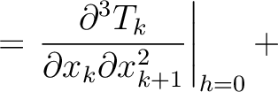 $\displaystyle = \left. \frac{\partial^3 T_k }{\partial x_k \partial x_{k+1}^2}\right\rvert_{h=0} +$