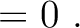 $\displaystyle = 0~.$