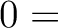 $\displaystyle 0 =$