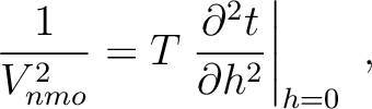 $\displaystyle \frac{1}{V^2_{nmo}} = T \left.\frac{\partial^2 t}{\partial h^2 }\right\rvert_{h=0}~,$