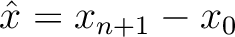 $\hat{x} = x_{n+1}-x_0$