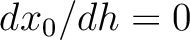 $dx_0/dh = 0$