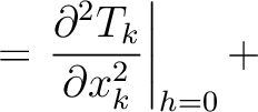 $\displaystyle = \left.\frac{\partial^2 T_{k}}{\partial x^2_{k}}\right\rvert_{h=0} +$