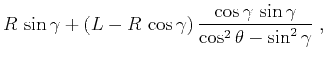 $\displaystyle R\,\sin{\gamma} + (L - R\,\cos{\gamma})\,\frac{\cos{\gamma}\,\sin{\gamma}}{\cos^2{\theta} - \sin^2{\gamma}}\;,$