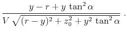 $\displaystyle \frac{y-r + y\,\tan^2{\alpha}}{V\,\sqrt{(r-y)^2 + z_0^2 + y^2\,\tan^2{\alpha}}}\;.$