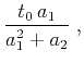 $\displaystyle \frac{t_0\,a_1}{a_1^2+a_2}\;,$