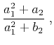 $\displaystyle \frac{a_1^2 + a_2}{a_1^2 + b_2}\;,$