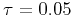 $ \tau =0.1$