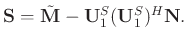 $\displaystyle \mathbf{S} = \tilde{\mathbf{M}} -\mathbf{U}_1^S(\mathbf{U}_1^S)^H\mathbf{N}.$