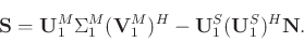 \begin{displaymath}\begin{split}
\mathbf{S} = \mathbf{U}_1^M\Sigma_1^M(\mathbf{V}_1^M)^H -\mathbf{U}_1^S(\mathbf{U}_1^S)^H\mathbf{N}.
\end{split}\end{displaymath}