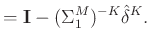 $\displaystyle =\mathbf{I}-(\Sigma_1^M)^{-K}\hat{\delta}^K.$