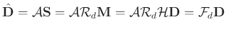 $\displaystyle \hat{\mathbf{D}}=\mathcal{A}\mathbf{S}=\mathcal{A}\mathcal{R}_d\mathbf{M}=\mathcal{A}\mathcal{R}_d\mathcal{H}\mathbf{D}=\mathcal{F}_d\mathbf{D}$