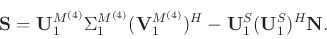 \begin{displaymath}\begin{split}
\mathbf{S} = \mathbf{U}_1^{M^{(4)}}\Sigma_1^{M^...
...)}})^H -\mathbf{U}_1^S(\mathbf{U}_1^S)^H\mathbf{N}.
\end{split}\end{displaymath}