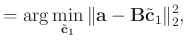 $\displaystyle =\arg\min_{\tilde{\mathbf{c}}_1}\Arrowvert \mathbf{a}-\mathbf{B}\tilde{\mathbf{c}}_1 \Arrowvert_2^2,$