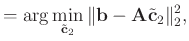 $\displaystyle =\arg\min_{\tilde{\mathbf{c}}_2}\Arrowvert \mathbf{b}-\mathbf{A}\tilde{\mathbf{c}}_2 \Arrowvert_2^2,$