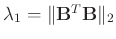 $\lambda_1 = \Arrowvert\mathbf{B}^T\mathbf{B}\Arrowvert_2$