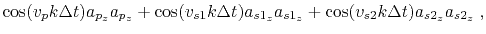 $\displaystyle \cos(v_p k \Delta t) a_{p_z} a_{p_z} + \cos(v_{s1} k \Delta t) a_{s1_z} a_{s1_z} + \cos(v_{s2} k \Delta t) a_{s2_z} a_{s2_z} \;,$