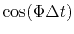 $ \cos(\Phi \Delta t)$