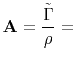 $\displaystyle \mathbf{A}= \frac{\tilde{\Gamma }}{\rho} =$