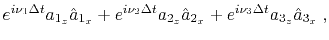 $\displaystyle e^{i \nu_1 \Delta t} a_{1_z} \hat{a}_{1_x} + e^{i \nu_2 \Delta t} a_{2_z} \hat{a}_{2_x} + e^{i \nu_3 \Delta t} a_{3_z} \hat{a}_{3_x} \;,$