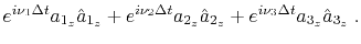 $\displaystyle e^{i \nu_1 \Delta t} a_{1_z} \hat{a}_{1_z} + e^{i \nu_2 \Delta t} a_{2_z} \hat{a}_{2_z} + e^{i \nu_3 \Delta t} a_{3_z} \hat{a}_{3_z} \;.$