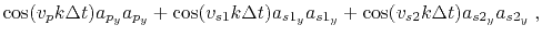 $\displaystyle \cos(v_p k \Delta t) a_{p_y} a_{p_y} + \cos(v_{s1} k \Delta t) a_{s1_y} a_{s1_y} + \cos(v_{s2} k \Delta t) a_{s2_y} a_{s2_y} \;,$