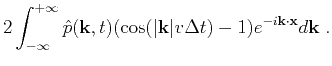 $\displaystyle 2\int^{+\infty}_{-\infty}{\hat{p}(\mathbf{k},t)(\cos(\vert\mathbf{k}\vert v\Delta t)-1)e^{-i\mathbf{k}\cdot\mathbf{x}}d\mathbf{k}}\;.$