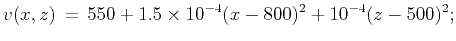 $\displaystyle v(x,z)\,=\,550+1.5\times10^{-4}(x-800)^2+10^{-4}(z-500)^2;$