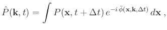 $\displaystyle \hat{P}(\mathbf{k},t) = \int P(\mathbf{x},t+\Delta t) e^{-i \bar{\phi}(\mathbf{x},\mathbf{k},\Delta t)} d\mathbf{x}\; ,$