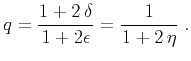 $\displaystyle q = \frac{1 + 2\,\delta}{1 + 2\epsilon} = \frac{1}{1 + 2\,\eta}\;.$