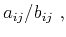 $\displaystyle a_{ij}/b_{ij}~,$