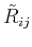 $ \tilde{R}_{ij}$