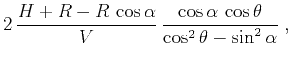 $\displaystyle 2\,\frac{H+R - R\,\cos{\alpha}}{V}\,\frac{\cos{\alpha}\,\cos{\theta}}{\cos^2{\theta} - \sin^2{\alpha}}\;,$