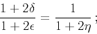 \begin{displaymath}
\frac{1+2\delta}{1+2\epsilon}=\frac{1}{1+2\eta}\,;
\end{displaymath}